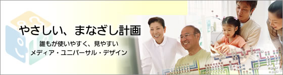 やさしい、まなざし計画　誰もが使いやすく、見やすいメディア・ユニバーサル・デザイン