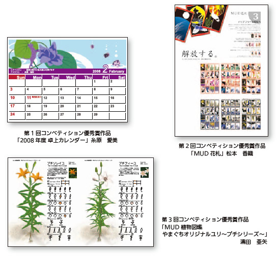 作品写真：1.第1回コンペティション優秀賞作品「2008年度卓上カレンダー」糸原 愛美 2.第2回コンペティション優秀賞作品「M U D 花札」松本 香織 3.第3回コンペティション優秀賞作品「M U D 植物図鑑 やまぐちオリジナルユリ～プチシリーズ～」濡田 亜矢